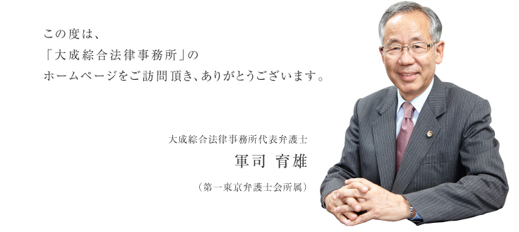 この度は、我々「大成綜合法律事務所」のホームページをご訪問頂き、ありがとうございます。